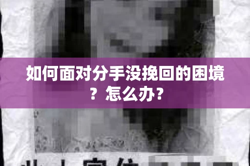 如何面对分手没挽回的困境？怎么办？