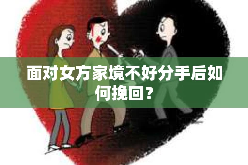 面对女方家境不好分手后如何挽回？