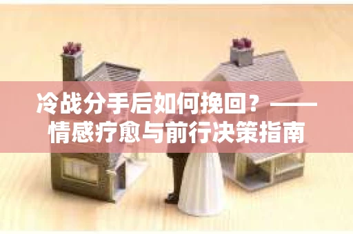 冷战分手后如何挽回？——情感疗愈与前行决策指南