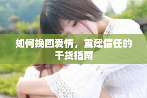 如何挽回爱情，重建信任的干货指南