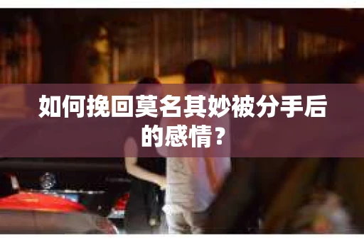 如何挽回莫名其妙被分手后的感情？