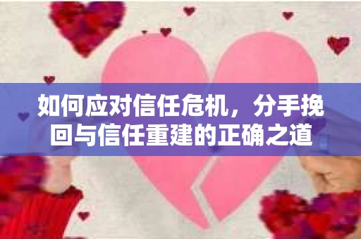 如何应对信任危机，分手挽回与信任重建的正确之道