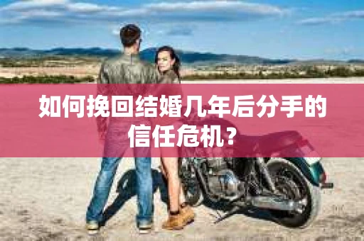 如何挽回结婚几年后分手的信任危机? 如何挽回结婚几年后分手的信任危机?