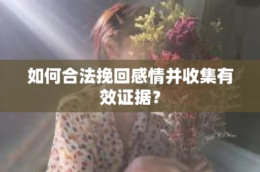 如何合法挽回感情并收集有效证据？