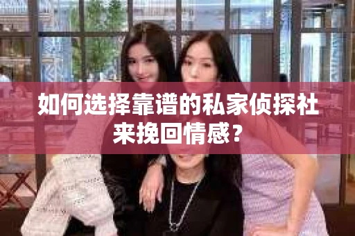 如何选择靠谱的私家侦探社来挽回情感? 如何选择靠谱的私家侦探社来挽回情感?