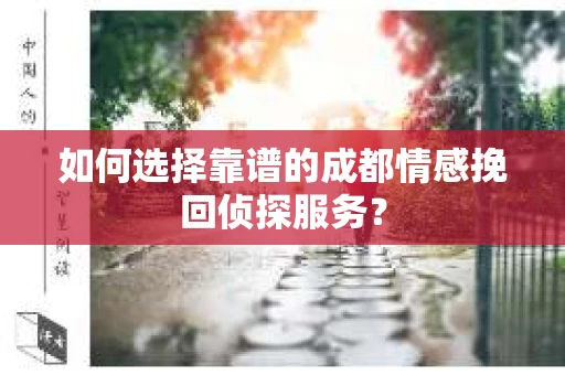 如何选择靠谱的成都情感挽回侦探服务？