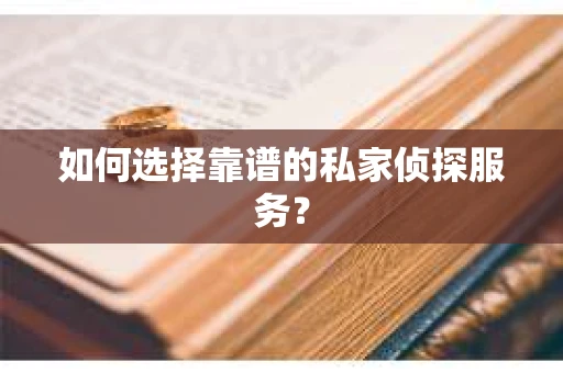 如何选择靠谱的私家侦探服务？