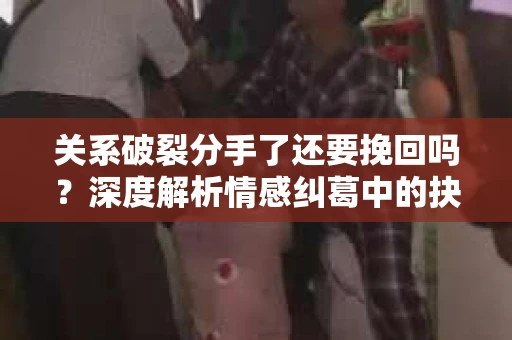 关系破裂分手了还要挽回吗?深度解析情感纠葛中的抉择 关系破裂分手了还要挽回吗?深度解析情感纠葛中的抉择