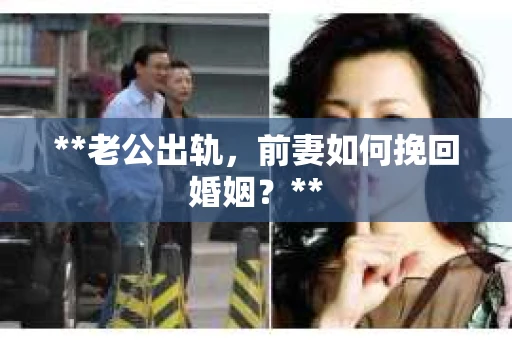 **老公出轨，前妻如何挽回婚姻？**