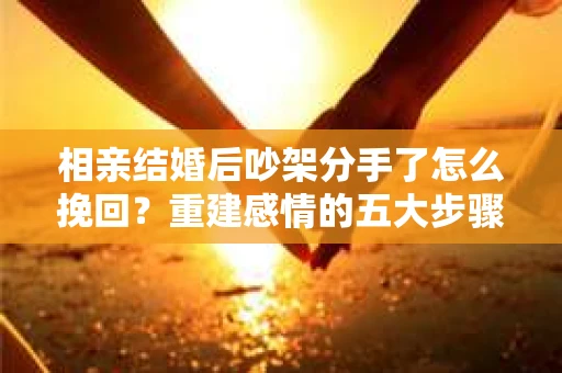 相亲结婚后吵架分手了怎么挽回？重建感情的五大步骤