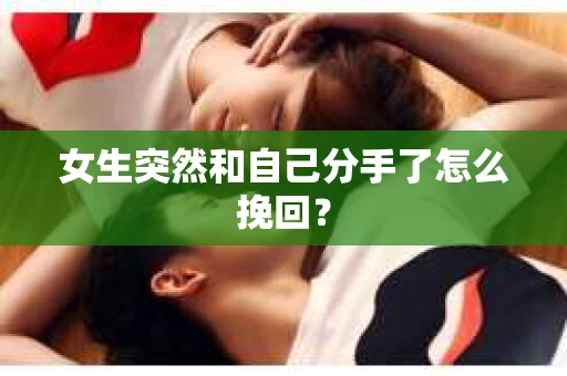 女生突然和自己分手了怎么挽回？