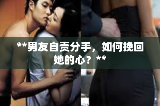 **男友自责分手，如何挽回她的心？**