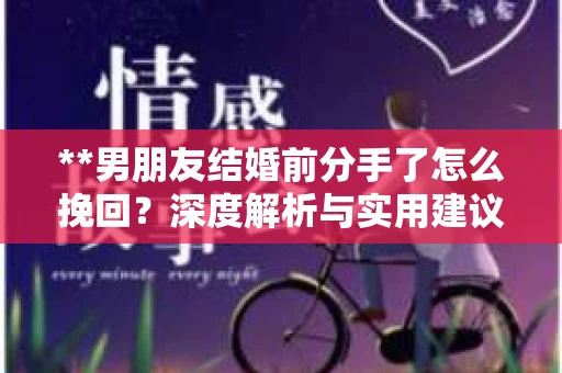 **男朋友结婚前分手了怎么挽回？深度解析与实用建议**