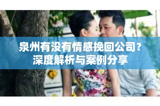 泉州有没有情感挽回公司？深度解析与案例分享