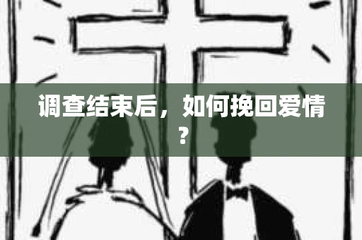 调查结束后，如何挽回爱情？