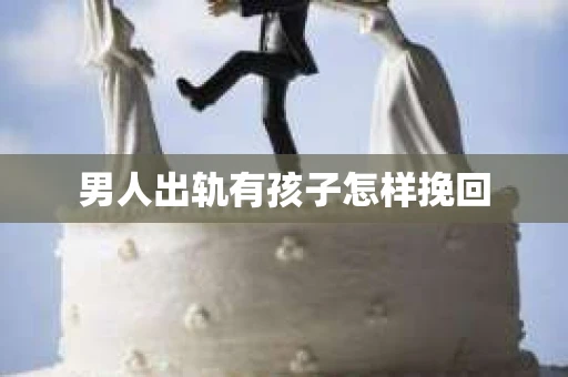 男人出轨有孩子怎样挽回