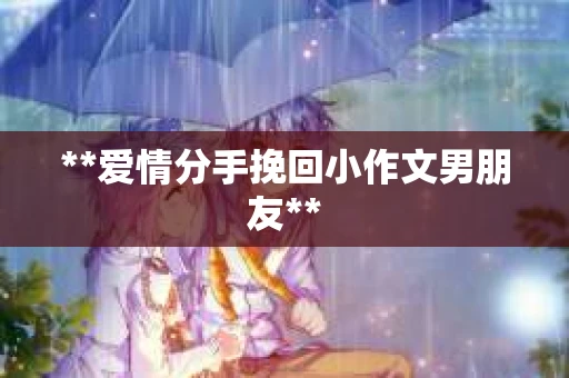**爱情分手挽回小作文男朋友**