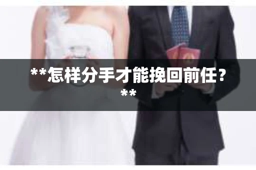 **怎样分手才能挽回前任？**