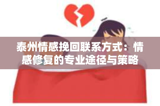 泰州情感挽回联系方式：情感修复的专业途径与策略