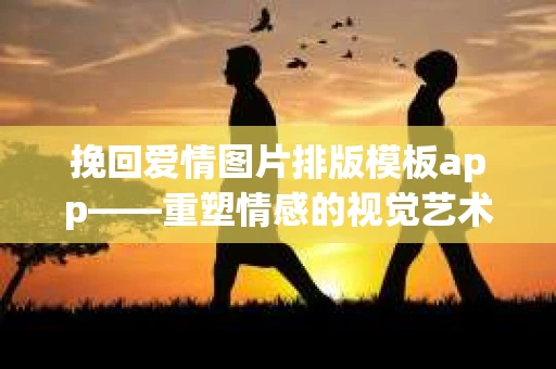 挽回爱情图片排版模板app——重塑情感的视觉艺术