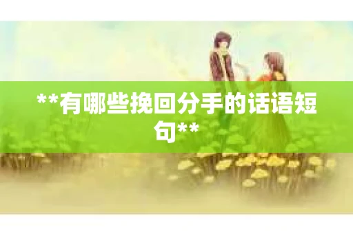 **有哪些挽回分手的话语短句**