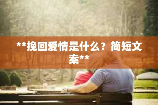 **挽回爱情是什么？简短文案**