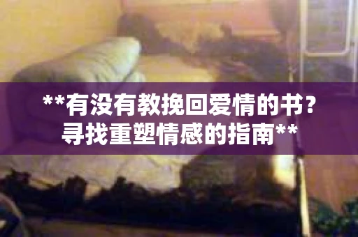 **有没有教挽回爱情的书？寻找重塑情感的指南**