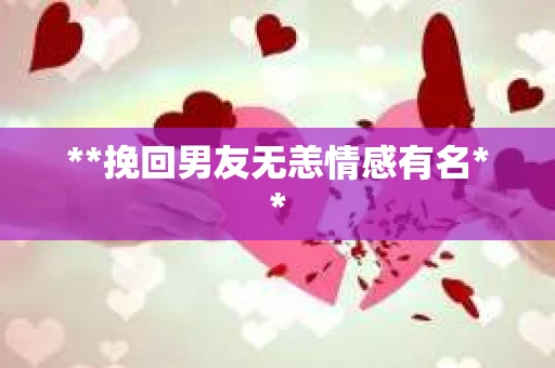 **挽回男友无恙情感有名**