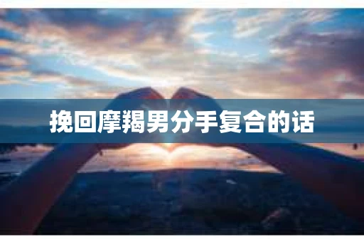挽回摩羯男分手复合的话