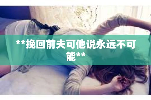 **挽回前夫可他说永远不可能**