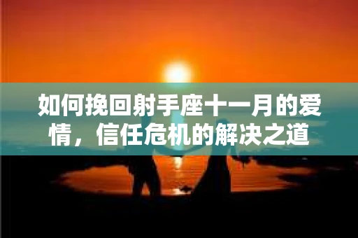 如何挽回射手座十一月的爱情，信任危机的解决之道
