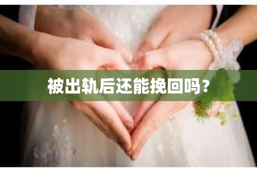 被出轨后还能挽回吗? 被出轨后还能挽回吗?