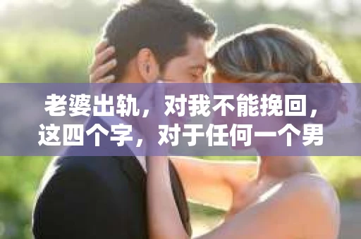 老婆出轨，对我不能挽回，这四个字，对于任何一个男人来说，都是一场无法言说的痛。我曾经以为，婚姻是爱情的港湾，是彼此依靠的避风港，然而，现实却给了我一记响亮的耳光。今天，我想和大家聊聊这个沉重的话题，希望能给那些正在经历或即将经历类似痛苦的人一些安慰和启示。