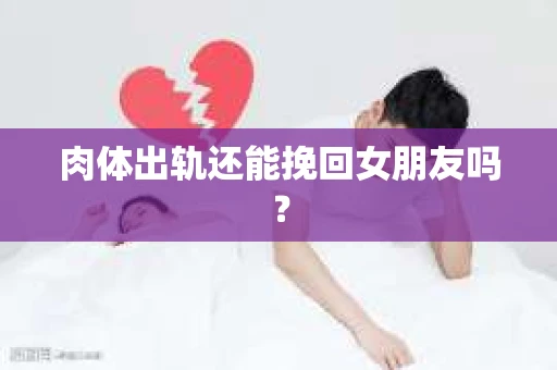 肉体出轨还能挽回女朋友吗？