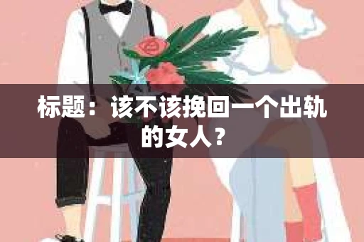 标题：该不该挽回一个出轨的女人？
