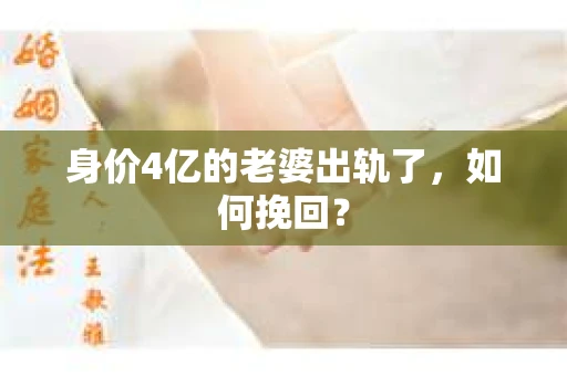 身价4亿的老婆出轨了，如何挽回？