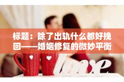 标题：除了出轨什么都好挽回——婚姻修复的微妙平衡
