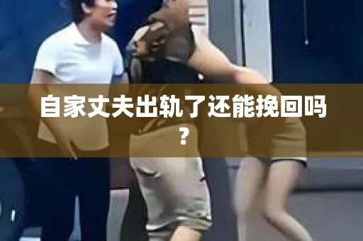自家丈夫出轨了还能挽回吗？