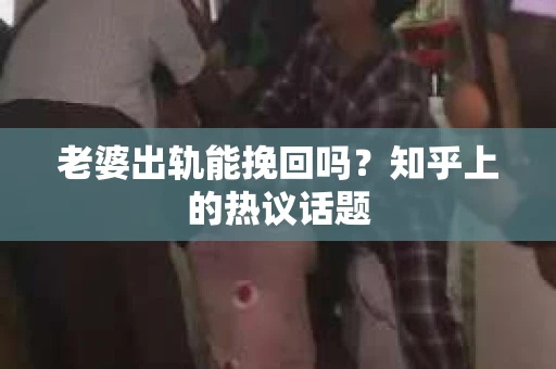 老婆出轨能挽回吗？知乎上的热议话题