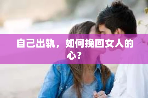 自己出轨，如何挽回女人的心？