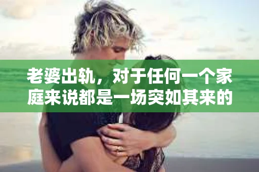 老婆出轨，对于任何一个家庭来说都是一场突如其来的风暴。面对这样的困境，如何挽回婚姻，重拾家庭的和谐，成为了许多人迫切想要了解的问题。今天，我们就来聊聊这个敏感而现实的话题——老婆出轨最好的挽回办法。