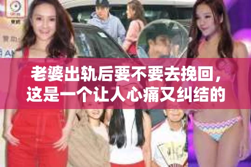 老婆出轨后要不要去挽回，这是一个让人心痛又纠结的问题。在这个问题上，每个人都有自己的看法和选择。今天，我就来和大家聊聊这个话题，希望能给大家带来一些帮助。