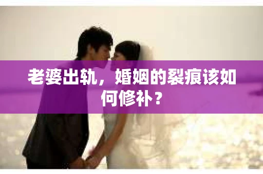 老婆出轨，婚姻的裂痕该如何修补？