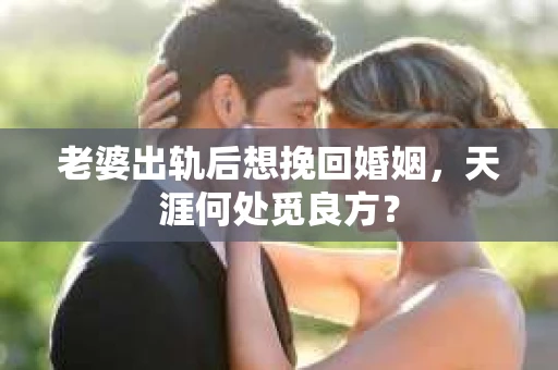 老婆出轨后想挽回婚姻，天涯何处觅良方？
