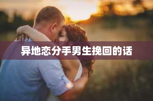 异地恋分手男生挽回的话