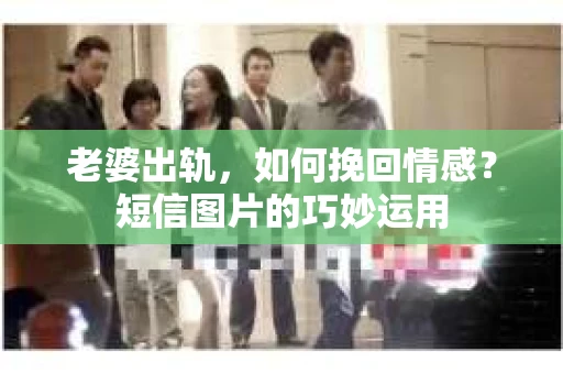 老婆出轨，如何挽回情感？短信图片的巧妙运用