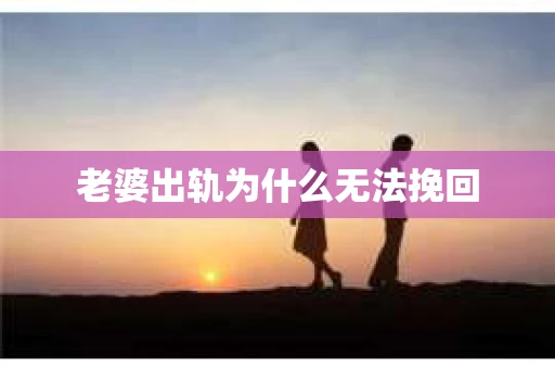 老婆出轨为什么无法挽回