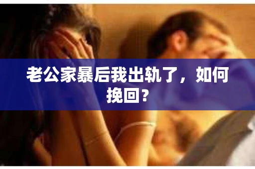 老公家暴后我出轨了，如何挽回？