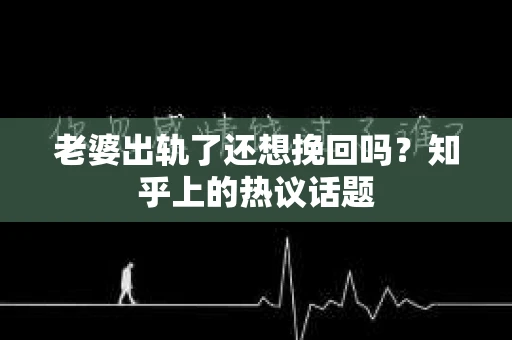 老婆出轨了还想挽回吗？知乎上的热议话题