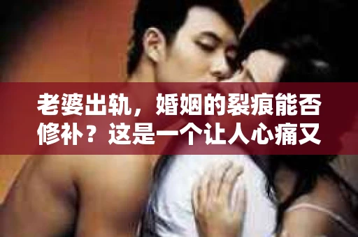 老婆出轨，婚姻的裂痕能否修补？这是一个让人心痛又充满疑惑的问题。在小说的世界里，这样的故事屡见不鲜，但现实中的我们，又该如何面对这样的困境呢？今天，就让我们一起来探讨一下，老婆出轨，婚姻能否挽回来。